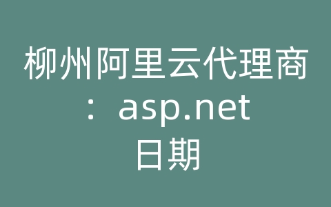 柳州阿里云代理商：asp.net日期