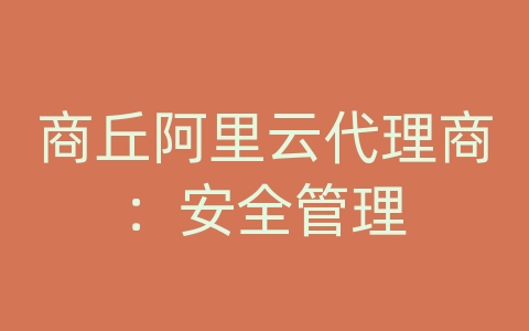 商丘阿里云代理商：安全管理