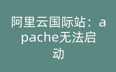 阿里云国际站：apache无法启动