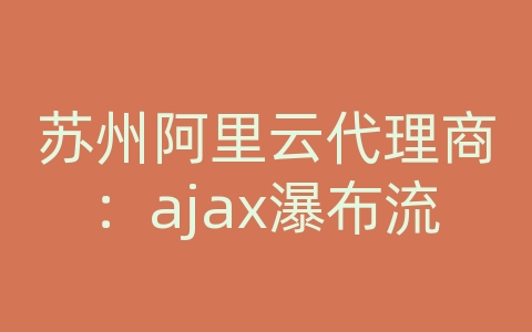 苏州阿里云代理商：ajax瀑布流