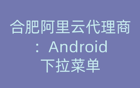 合肥阿里云代理商：Android下拉菜单