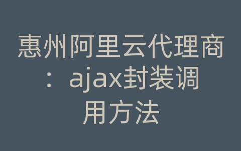 惠州阿里云代理商：ajax封装调用方法