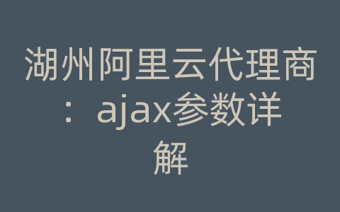 湖州阿里云代理商：ajax参数详解