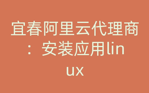 宜春阿里云代理商：安装应用linux