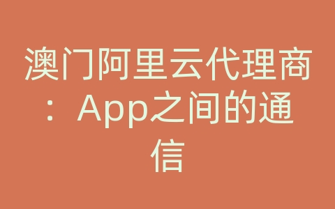 澳门阿里云代理商：App之间的通信