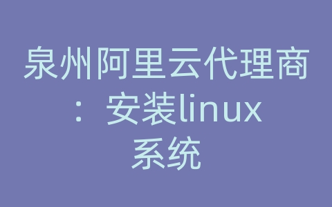 泉州阿里云代理商：安装linux系统