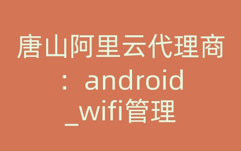 唐山阿里云代理商：android_wifi管理