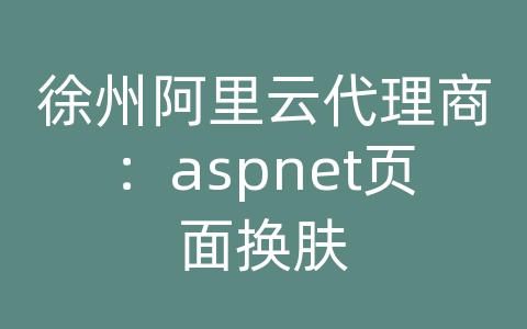 徐州阿里云代理商：aspnet页面换肤