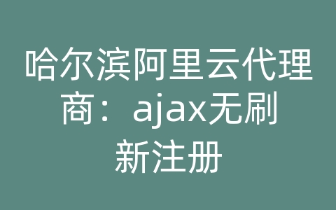 哈尔滨阿里云代理商：ajax无刷新注册