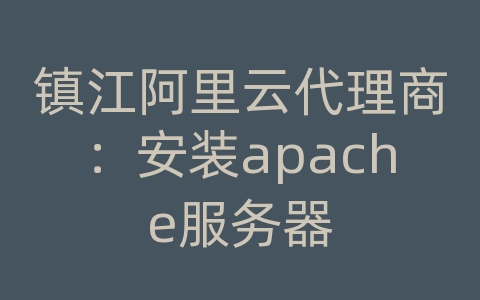 镇江阿里云代理商：安装apache服务器