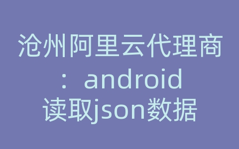 沧州阿里云代理商：android读取json数据