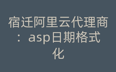 宿迁阿里云代理商：asp日期格式化