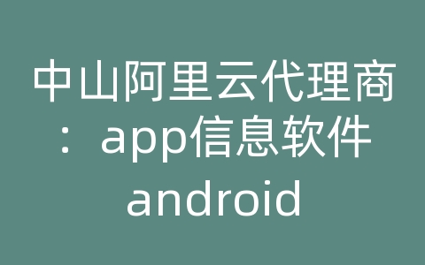 中山阿里云代理商：app信息软件android