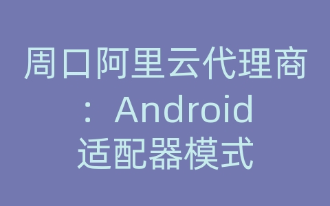 周口阿里云代理商：Android适配器模式