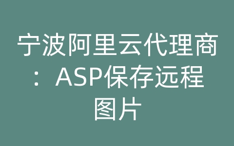 宁波阿里云代理商：ASP保存远程图片