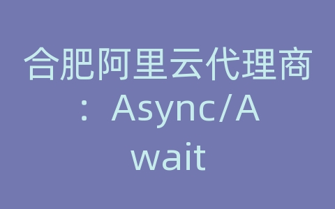 合肥阿里云代理商：Async/Await