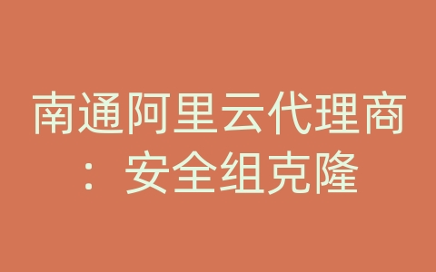 南通阿里云代理商：安全组克隆