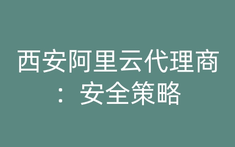 西安阿里云代理商：安全策略