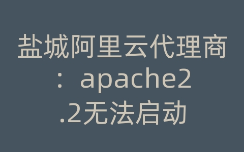 盐城阿里云代理商：apache2.2无法启动