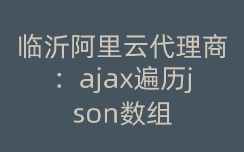 临沂阿里云代理商：ajax遍历json数组