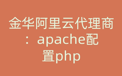 金华阿里云代理商：apache配置php