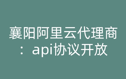 襄阳阿里云代理商：api协议开放