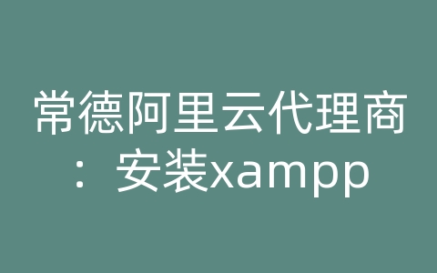 常德阿里云代理商：安装xampp