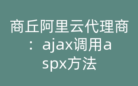 商丘阿里云代理商：ajax调用aspx方法