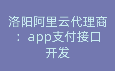 洛阳阿里云代理商：app支付接口开发