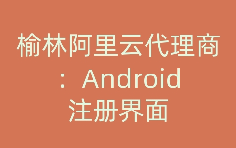 榆林阿里云代理商：Android注册界面