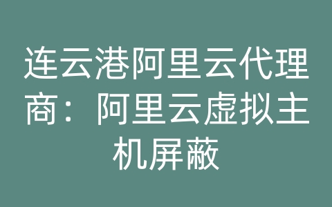 连云港阿里云代理商：阿里云虚拟主机屏蔽