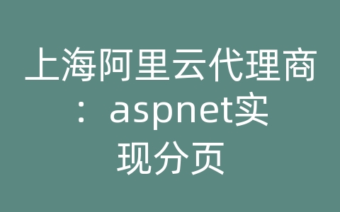 上海阿里云代理商：aspnet实现分页