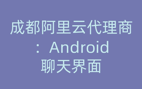 成都阿里云代理商：Android聊天界面