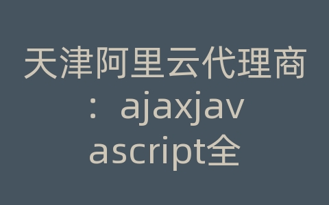 天津阿里云代理商：ajaxjavascript全局变量