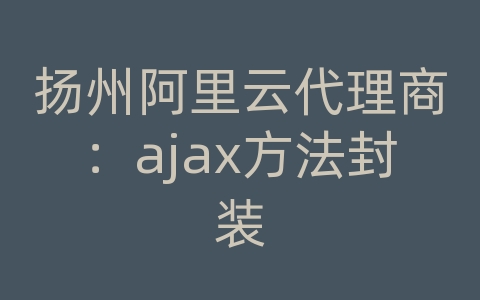 扬州阿里云代理商：ajax方法封装