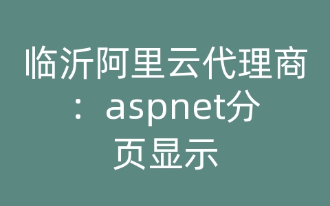 临沂阿里云代理商：aspnet分页显示