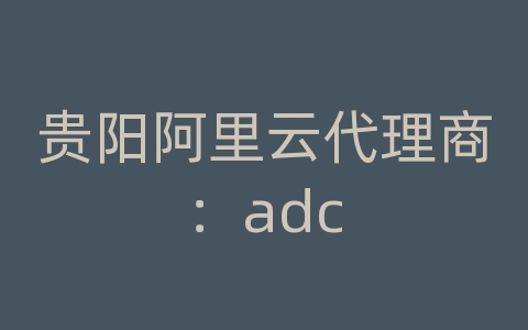 贵阳阿里云代理商：adc