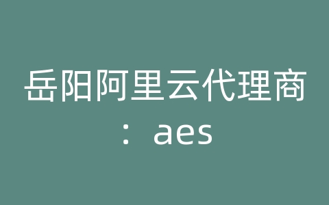 岳阳阿里云代理商：aes