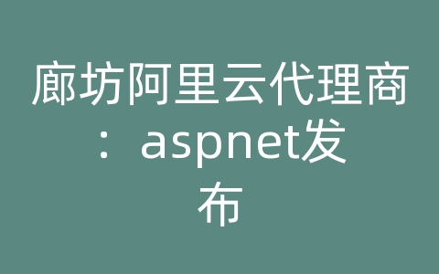 廊坊阿里云代理商：aspnet发布