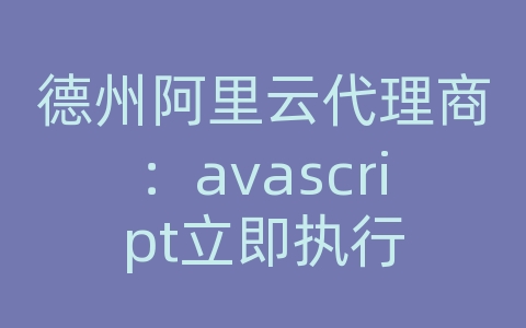 德州阿里云代理商：avascript立即执行