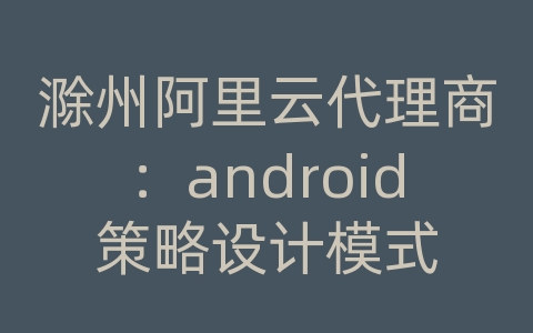 滁州阿里云代理商：android策略设计模式