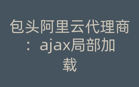 包头阿里云代理商：ajax局部加载