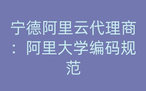 宁德阿里云代理商：阿里大学编码规范