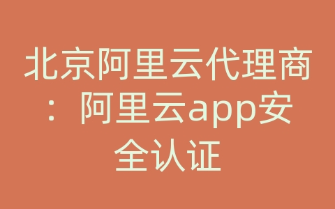 北京阿里云代理商：阿里云app安全认证