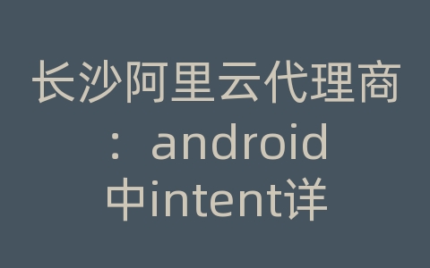 长沙阿里云代理商：android中intent详解