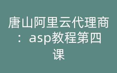 唐山阿里云代理商：asp教程第四课