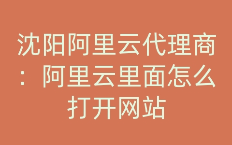 沈阳阿里云代理商：阿里云里面怎么打开网站