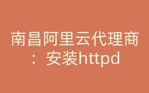 南昌阿里云代理商：安装httpd