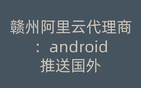 赣州阿里云代理商：android推送国外