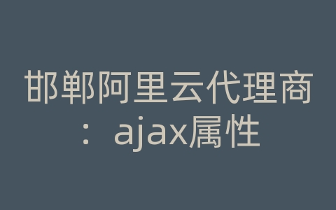 邯郸阿里云代理商：ajax属性